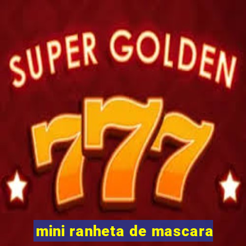 mini ranheta de mascara