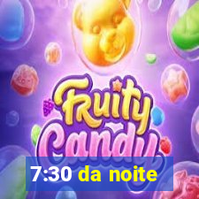 7:30 da noite