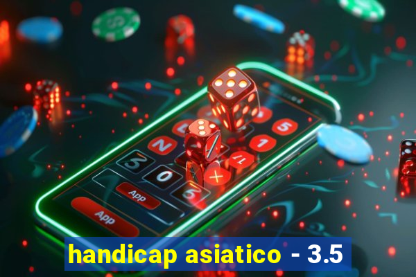 handicap asiatico - 3.5