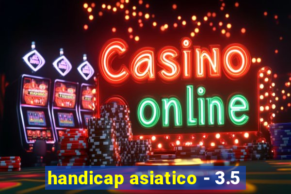 handicap asiatico - 3.5