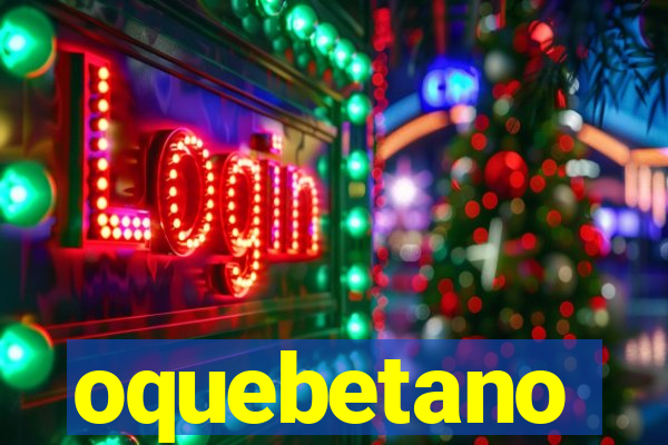 oquebetano