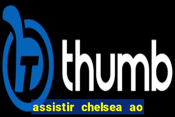 assistir chelsea ao vivo futemax