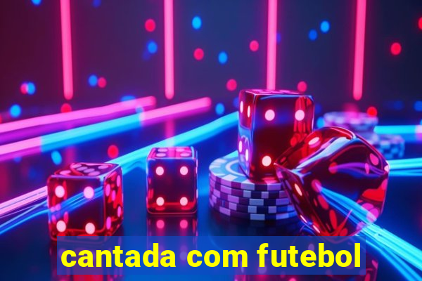 cantada com futebol