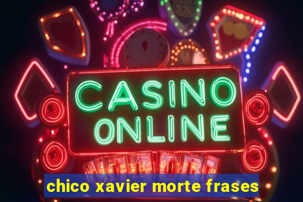 chico xavier morte frases