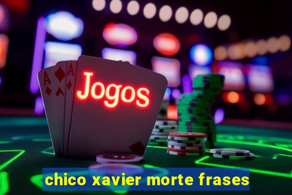 chico xavier morte frases