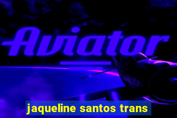 jaqueline santos trans