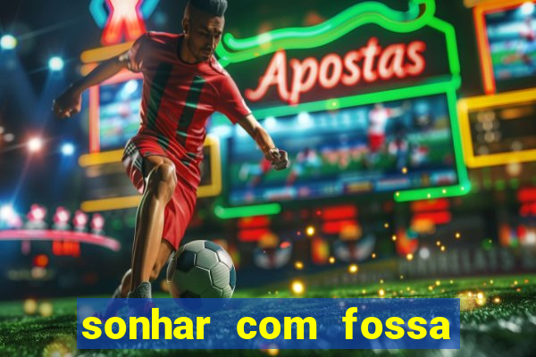 sonhar com fossa de fezes cheia