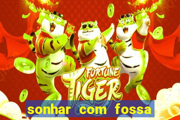 sonhar com fossa de fezes cheia