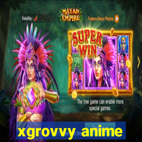 xgrovvy anime