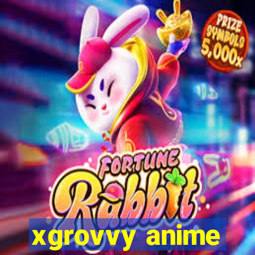 xgrovvy anime