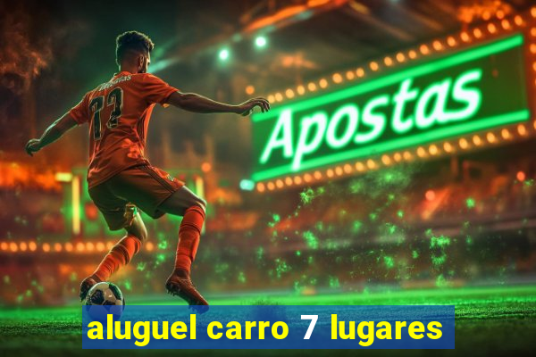 aluguel carro 7 lugares