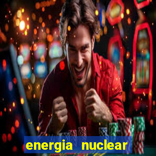 energia nuclear vantagens e desvantagens