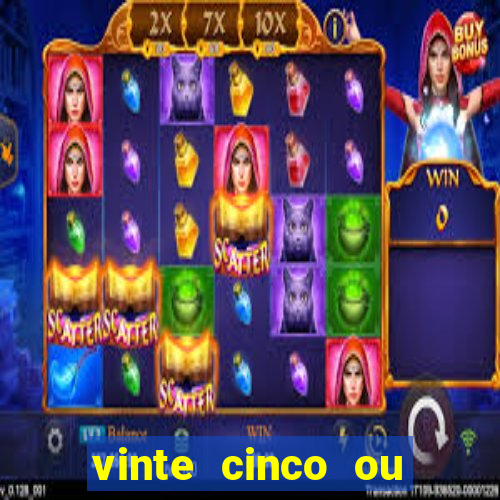 vinte cinco ou vinte e cinco