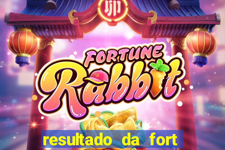 resultado da fort de hoje