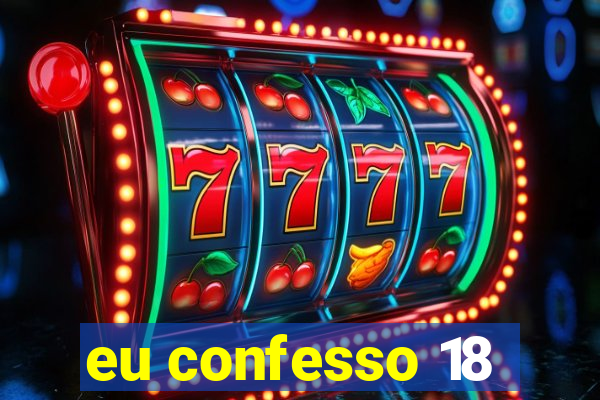 eu confesso 18