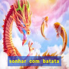 sonhar com batata jogo do bicho