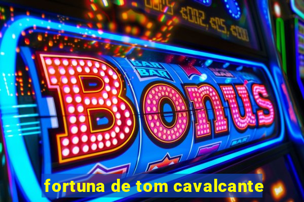 fortuna de tom cavalcante