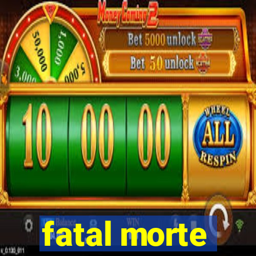 fatal morte