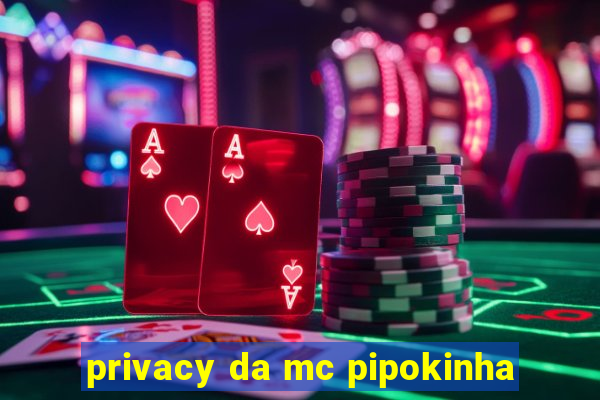 privacy da mc pipokinha