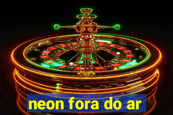 neon fora do ar