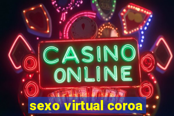 sexo virtual coroa