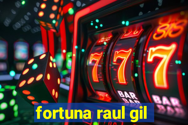 fortuna raul gil