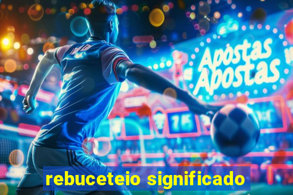 rebuceteio significado