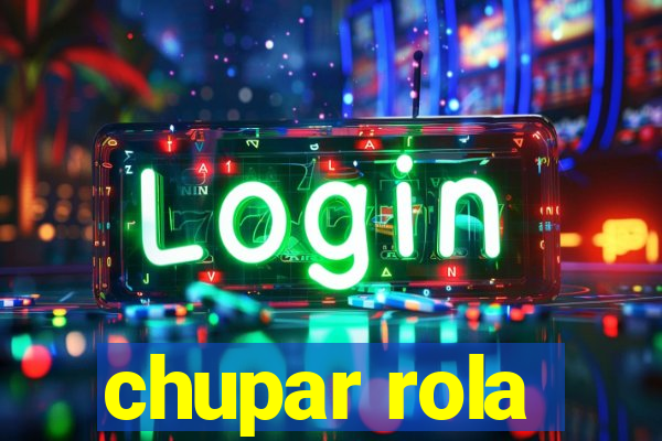 chupar rola