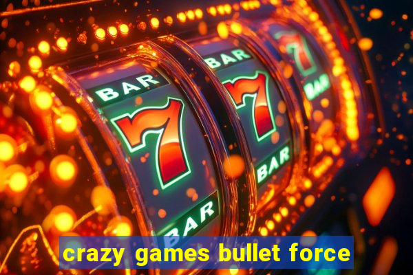 crazy games bullet force