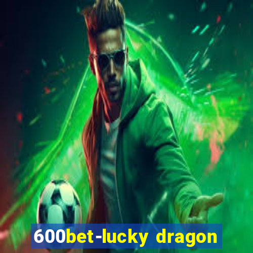 600bet-lucky dragon