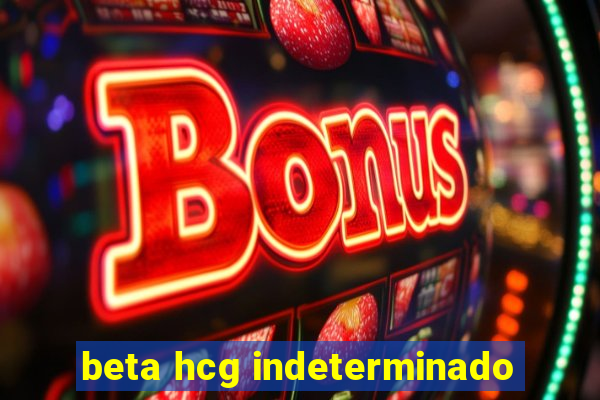 beta hcg indeterminado