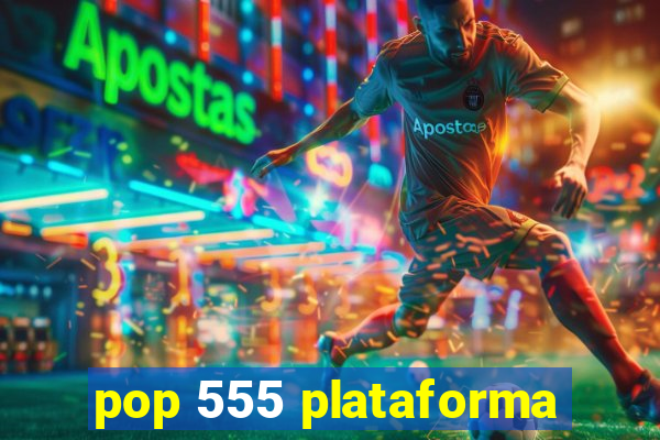 pop 555 plataforma