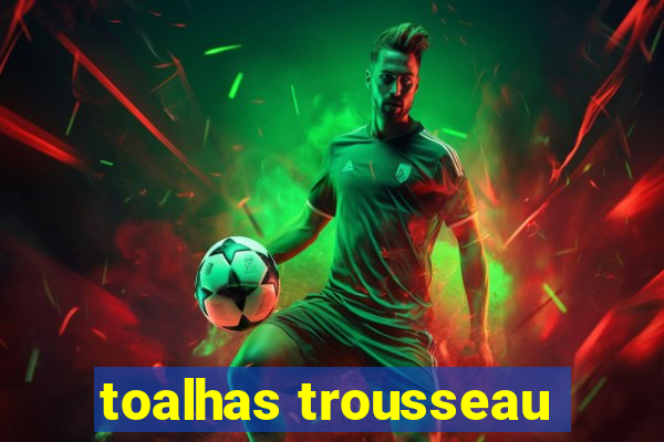 toalhas trousseau