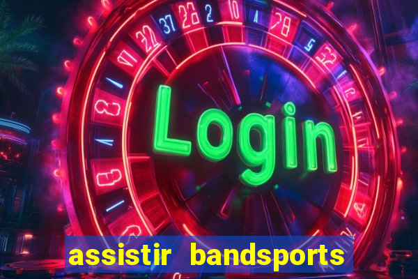 assistir bandsports ao vivo gratis