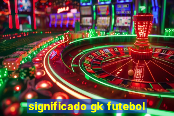 significado gk futebol