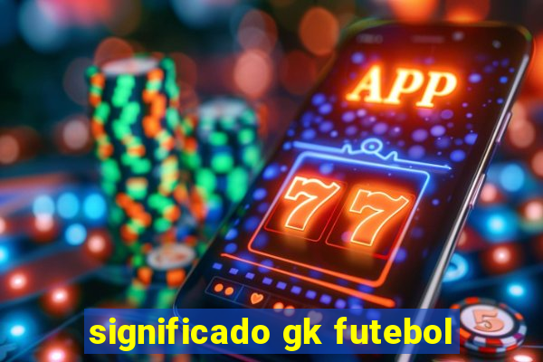 significado gk futebol