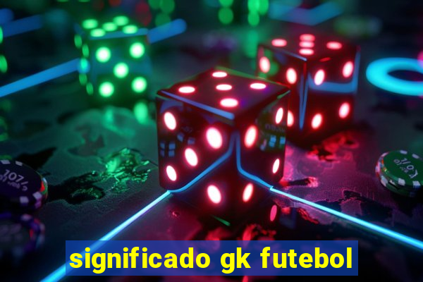 significado gk futebol