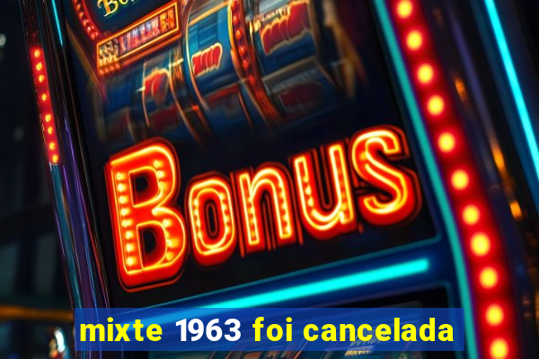 mixte 1963 foi cancelada