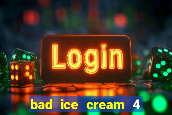 bad ice cream 4 click jogos