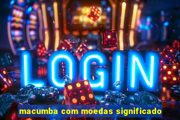 macumba com moedas significado