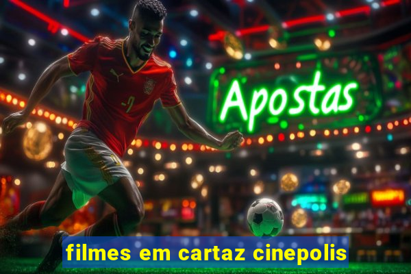 filmes em cartaz cinepolis