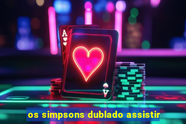 os simpsons dublado assistir