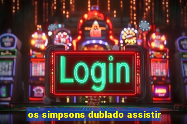 os simpsons dublado assistir