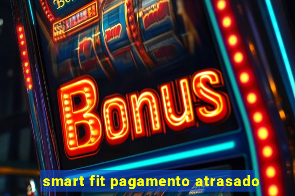 smart fit pagamento atrasado