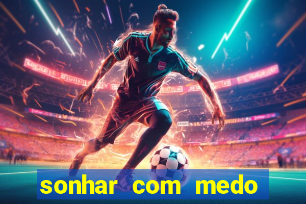 sonhar com medo jogo do bicho