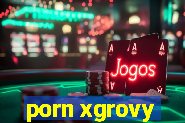 porn xgrovy