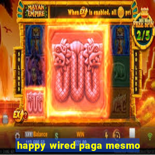 happy wired paga mesmo