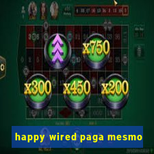 happy wired paga mesmo