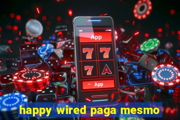 happy wired paga mesmo