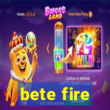 bete fire